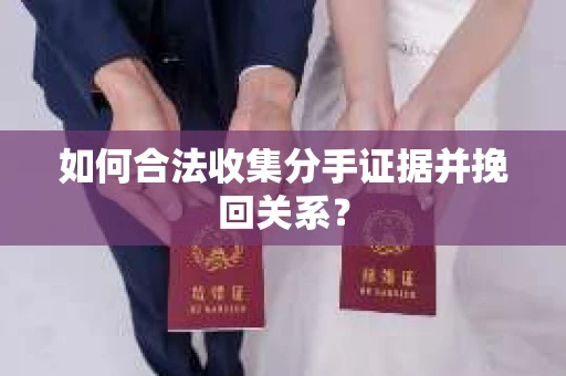 如何合法收集分手证据并挽回关系? 如何合法收集分手证据并挽回关系?