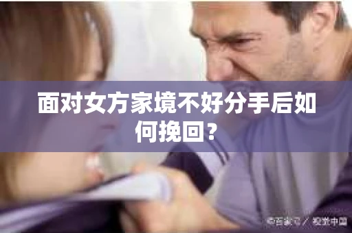面对女方家境不好分手后如何挽回？