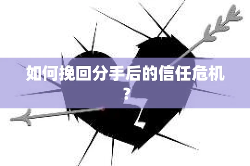 如何挽回分手后的信任危机？