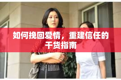 如何挽回爱情，重建信任的干货指南