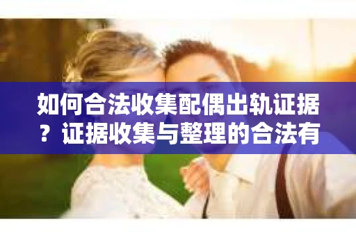 如何合法收集配偶出轨证据？证据收集与整理的合法有效策略
