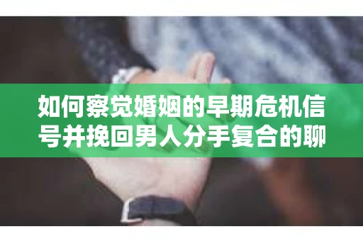 如何察觉婚姻的早期危机信号并挽回男人分手复合的聊天技巧？