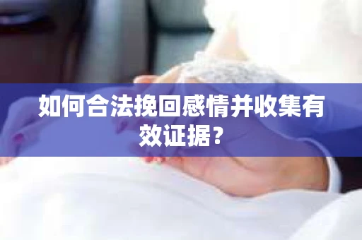 如何合法挽回感情并收集有效证据？