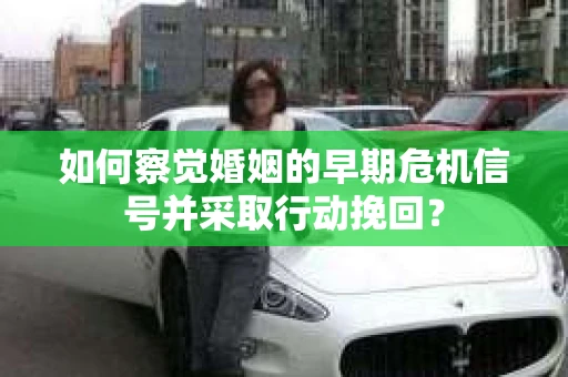 如何察觉婚姻的早期危机信号并采取行动挽回？