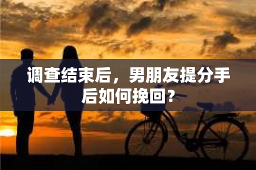 调查结束后，男朋友提分手后如何挽回？