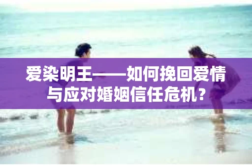 爱染明王——如何挽回爱情与应对婚姻信任危机？