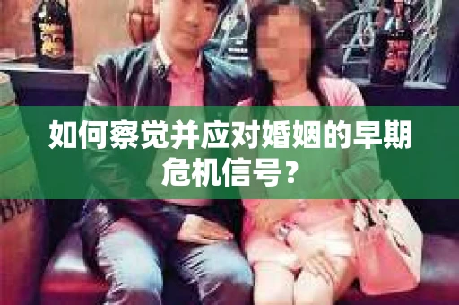 如何察觉并应对婚姻的早期危机信号？