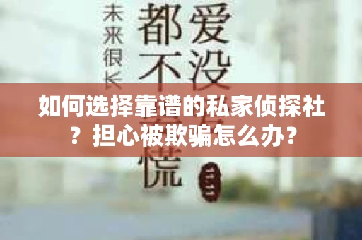 如何选择靠谱的私家侦探社？担心被欺骗怎么办？
