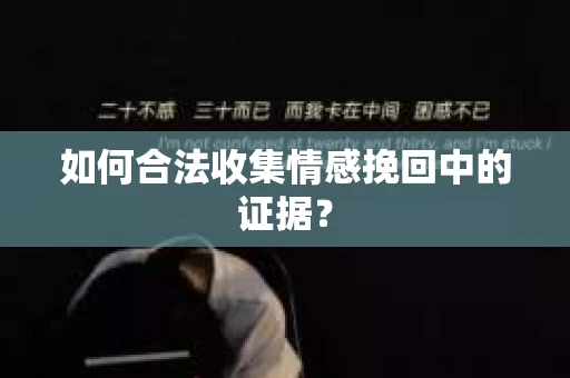 如何合法收集情感挽回中的证据？