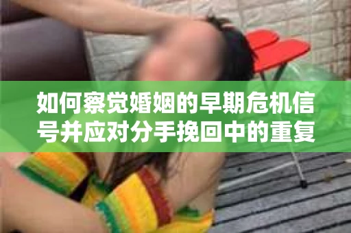 如何察觉婚姻的早期危机信号并应对分手挽回中的重复错误？