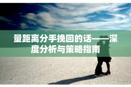 量距离分手挽回的话——深度分析与策略指南