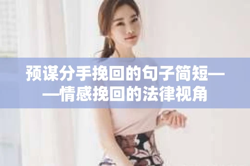 预谋分手挽回的句子简短——情感挽回的法律视角