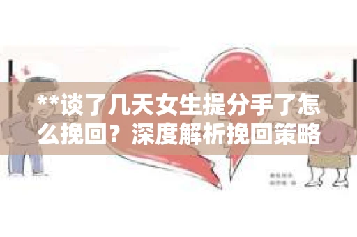 **谈了几天女生提分手了怎么挽回？深度解析挽回策略**