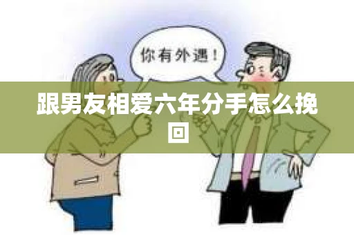 跟男友相爱六年分手怎么挽回