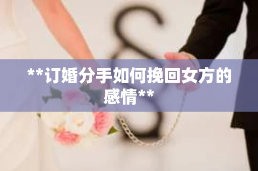 **订婚分手如何挽回女方的感情**