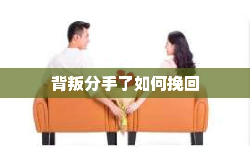 背叛分手了如何挽回