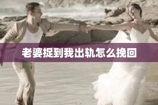 老婆捉到我出轨怎么挽回