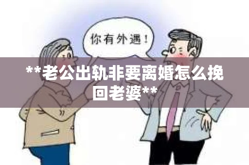 **老公出轨非要离婚怎么挽回老婆**