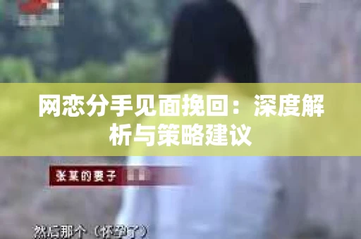网恋分手见面挽回:深度解析与策略建议 网恋分手见面挽回:深度解析与策略建议