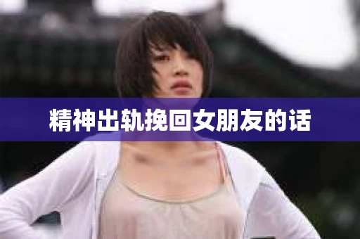精神出轨挽回女朋友的话