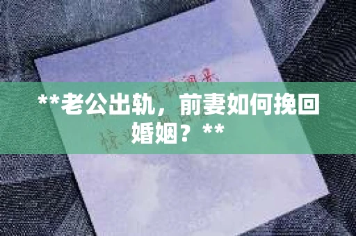 **老公出轨，前妻如何挽回婚姻？**