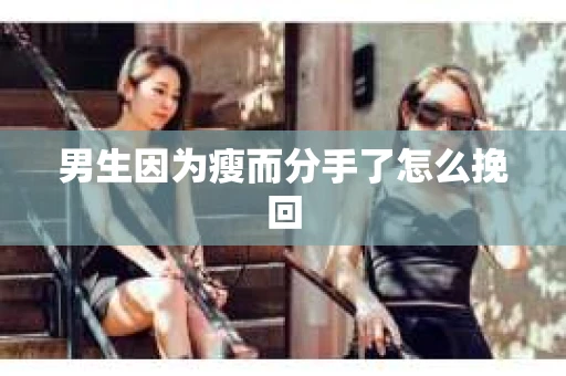 男生因为瘦而分手了怎么挽回