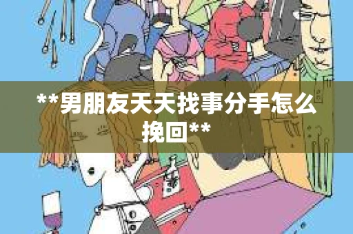 **男朋友天天找事分手怎么挽回**