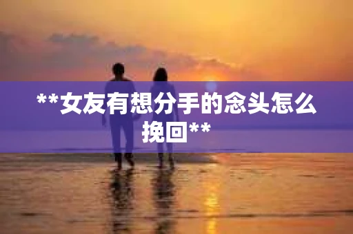 **女友有想分手的念头怎么挽回**