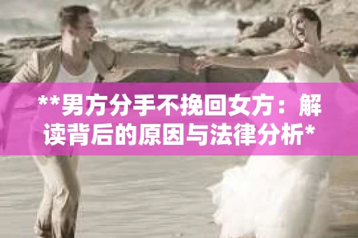 **男方分手不挽回女方：解读背后的原因与法律分析**
