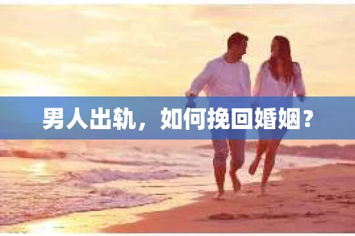 男人出轨，如何挽回婚姻？