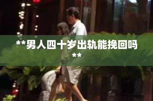 **男人四十岁出轨能挽回吗**