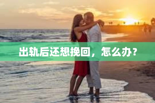 出轨后还想挽回，怎么办？