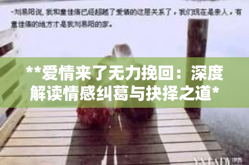 **爱情来了无力挽回：深度解读情感纠葛与抉择之道**