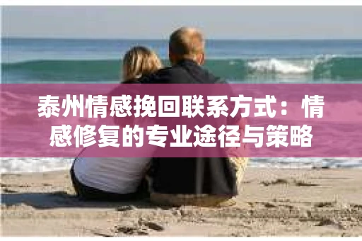 泰州情感挽回联系方式：情感修复的专业途径与策略