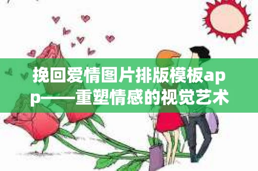 挽回爱情图片排版模板app——重塑情感的视觉艺术