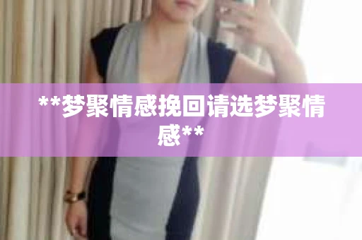 **梦聚情感挽回请选梦聚情感**