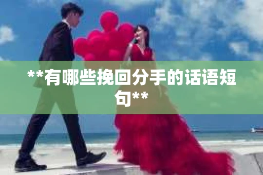 **有哪些挽回分手的话语短句**