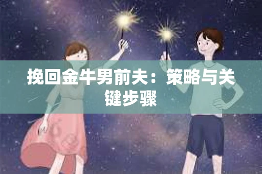 挽回金牛男前夫：策略与关键步骤