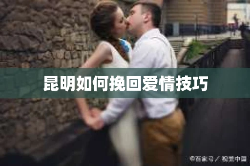 昆明如何挽回爱情技巧