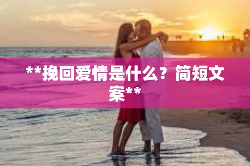 **挽回爱情是什么？简短文案**