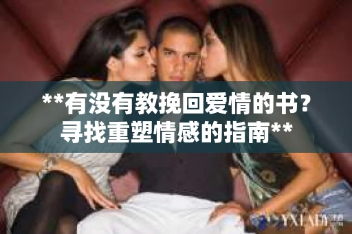 **有没有教挽回爱情的书？寻找重塑情感的指南**