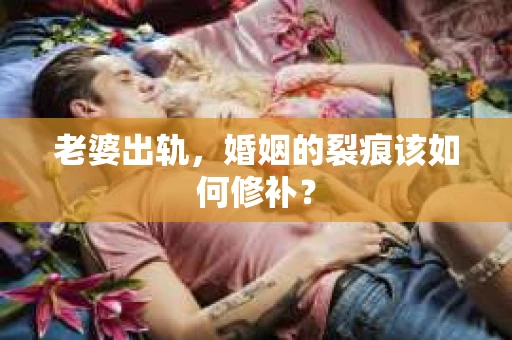 老婆出轨，婚姻的裂痕该如何修补？
