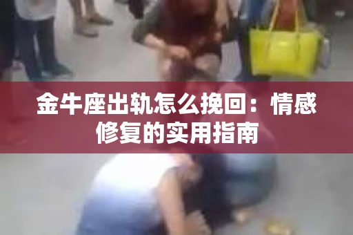 金牛座出轨怎么挽回：情感修复的实用指南