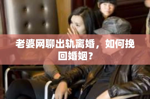 老婆网聊出轨离婚，如何挽回婚姻？