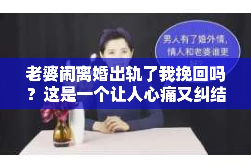 老婆闹离婚出轨了我挽回吗?这是一个让人心痛又纠结的问题。在这个问题上,我想要和大家分享一些我的看法和经验。 老婆闹离婚出轨了我挽回吗?这是一个让人心痛又纠结的问题。在这个问题上,我想要和大家分享一些我的看法和经验。