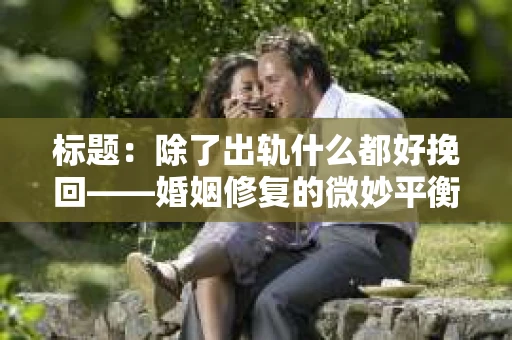 标题：除了出轨什么都好挽回——婚姻修复的微妙平衡