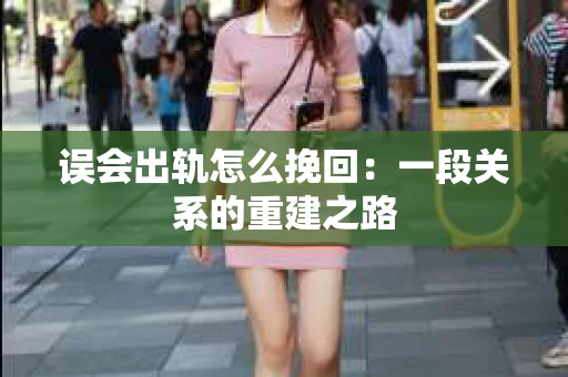 误会出轨怎么挽回：一段关系的重建之路