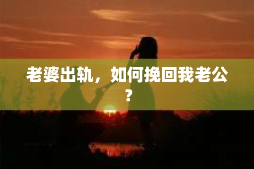 老婆出轨，如何挽回我老公？