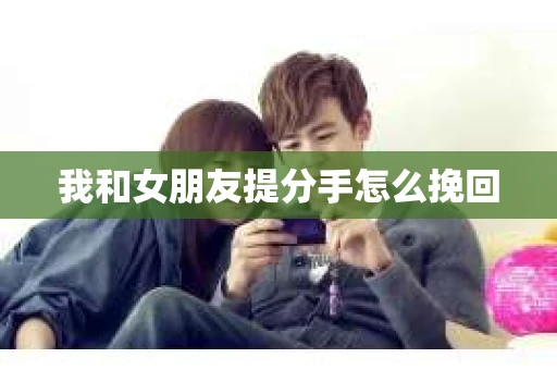 我和女朋友提分手怎么挽回