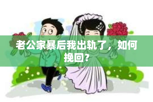 老公家暴后我出轨了，如何挽回？